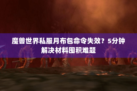 魔兽世界私服月布包命令失效？5分钟解决材料囤积难题