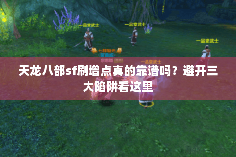 天龙八部sf刷增点真的靠谱吗？避开三大陷阱看这里