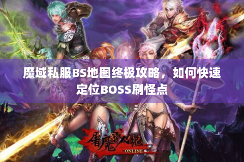 魔域私服BS地图终极攻略，如何快速定位BOSS刷怪点