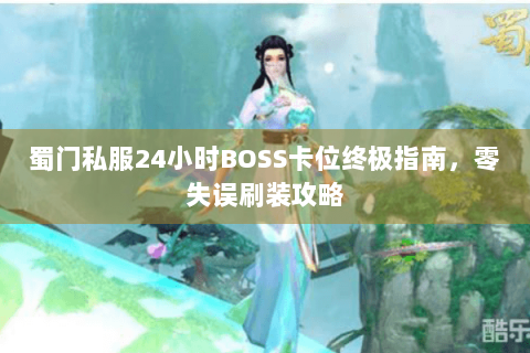 蜀门私服24小时BOSS卡位终极指南，零失误刷装攻略