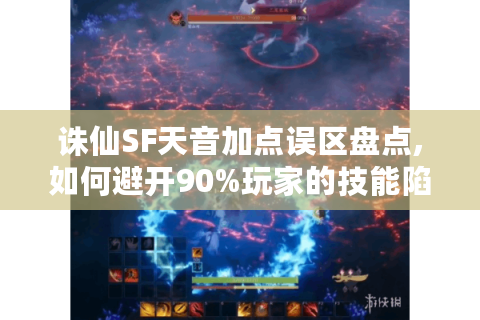 诛仙SF天音加点误区盘点,如何避开90%玩家的技能陷阱?