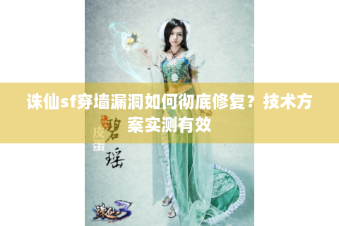 诛仙sf穿墙漏洞如何彻底修复？技术方案实测有效