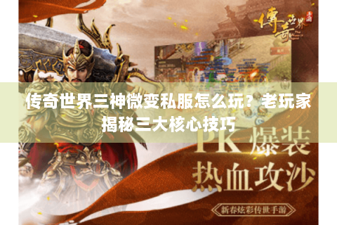 传奇世界三神微变私服怎么玩？老玩家揭秘三大核心技巧