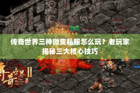 传奇世界三神微变私服怎么玩？老玩家揭秘三大核心技巧