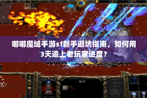 嘟嘟魔域手游sf新手避坑指南，如何用3天追上老玩家进度？