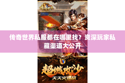 传奇世界私服都在哪里找？资深玩家私藏渠道大公开