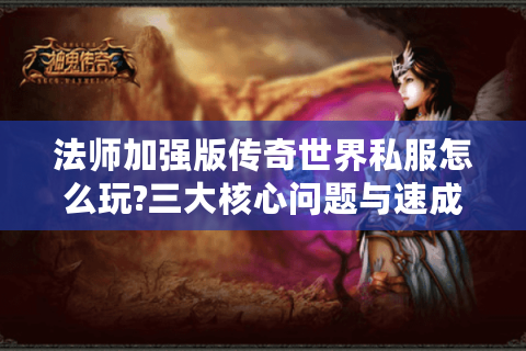 法师加强版传奇世界私服怎么玩?三大核心问题与速成攻略