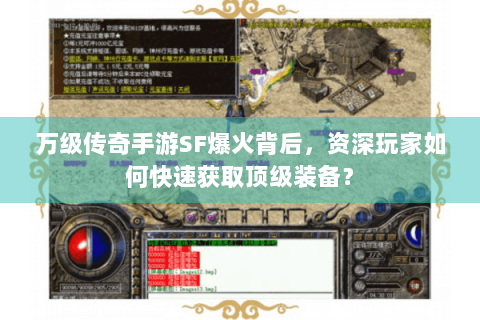 万级传奇手游SF爆火背后，资深玩家如何快速获取顶级装备？