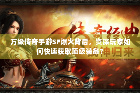万级传奇手游SF爆火背后，资深玩家如何快速获取顶级装备？