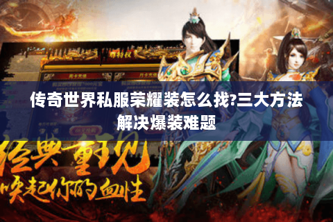传奇世界私服荣耀装怎么找?三大方法解决爆装难题