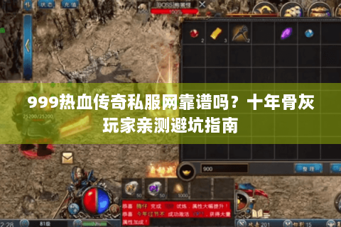 999热血传奇私服网靠谱吗？十年骨灰玩家亲测避坑指南