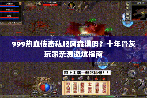 999热血传奇私服网靠谱吗？十年骨灰玩家亲测避坑指南