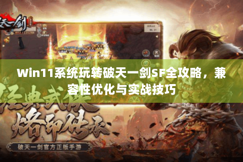 Win11系统玩转破天一剑SF全攻略，兼容性优化与实战技巧