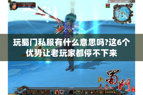 玩蜀门私服有什么意思吗?这6个优势让老玩家都停不下来
