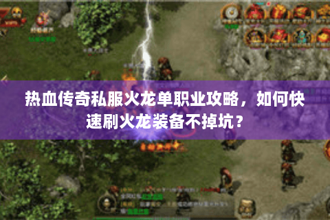热血传奇私服火龙单职业攻略，如何快速刷火龙装备不掉坑？