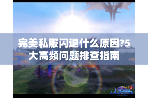 完美私服闪退什么原因?5大高频问题排查指南