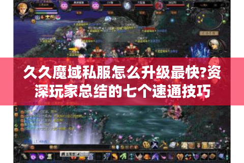 久久魔域私服怎么升级最快?资深玩家总结的七个速通技巧