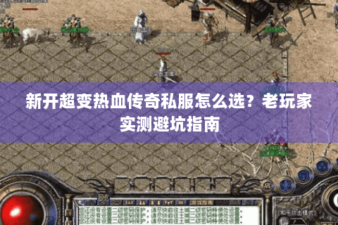 新开超变热血传奇私服怎么选？老玩家实测避坑指南