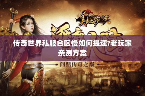 传奇世界私服合区慢如何提速?老玩家亲测方案
