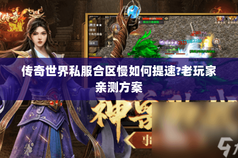传奇世界私服合区慢如何提速?老玩家亲测方案