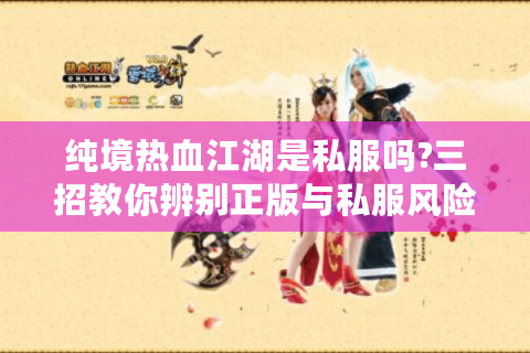 纯境热血江湖是私服吗?三招教你辨别正版与私服风险