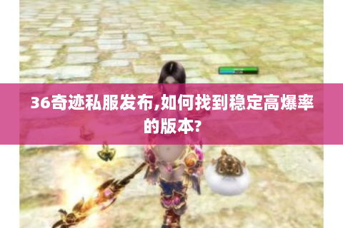 36奇迹私服发布,如何找到稳定高爆率的版本?