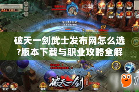 破天一剑武士发布网怎么选?版本下载与职业攻略全解析