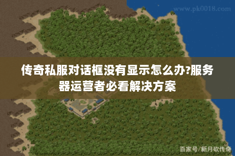 传奇私服对话框没有显示怎么办?服务器运营者必看解决方案