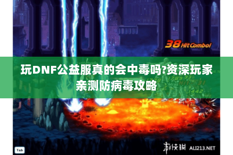 玩DNF公益服真的会中毒吗?资深玩家亲测防病毒攻略