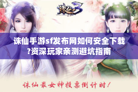 诛仙手游sf发布网如何安全下载?资深玩家亲测避坑指南