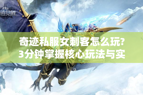 奇迹私服女刺客怎么玩?3分钟掌握核心玩法与实战技巧