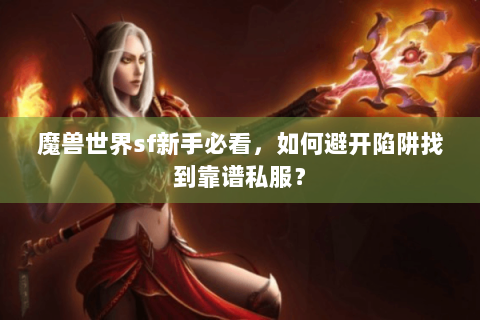 魔兽世界sf新手必看，如何避开陷阱找到靠谱私服？