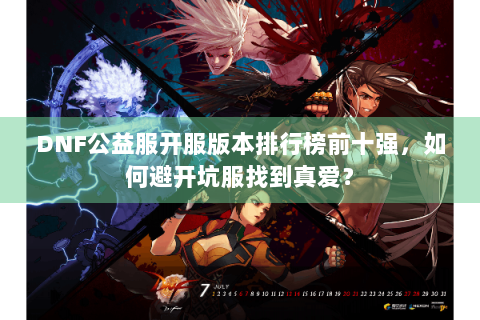 DNF公益服开服版本排行榜前十强，如何避开坑服找到真爱？