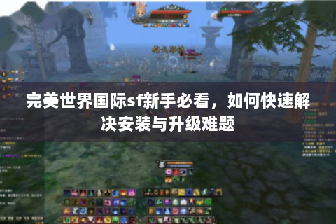 完美世界国际sf新手必看，如何快速解决安装与升级难题