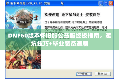 DNF60版本怀旧服公益服终极指南，避坑技巧+毕业装备速刷