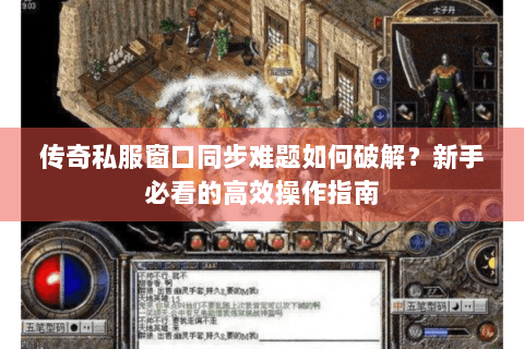 传奇私服窗口同步难题如何破解？新手必看的高效操作指南