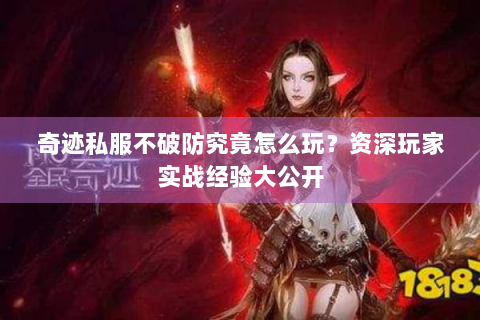 奇迹私服不破防究竟怎么玩？资深玩家实战经验大公开