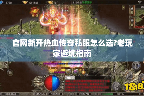官网新开热血传奇私服怎么选?老玩家避坑指南