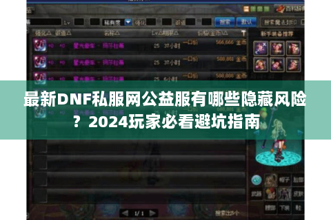 最新DNF私服网公益服有哪些隐藏风险？2024玩家必看避坑指南