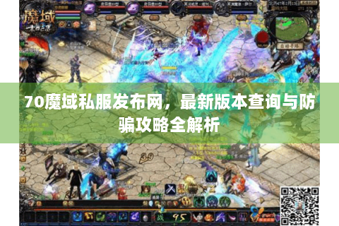 70魔域私服发布网，最新版本查询与防骗攻略全解析