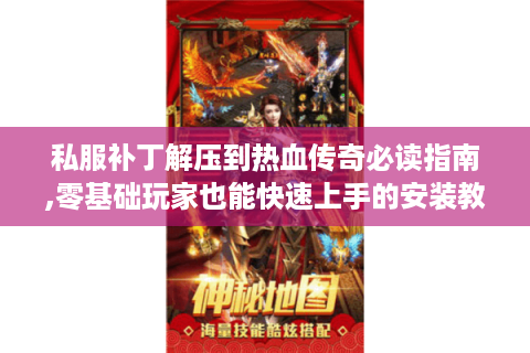 私服补丁解压到热血传奇必读指南,零基础玩家也能快速上手的安装教程