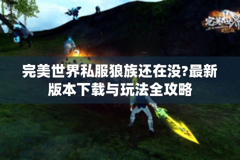 完美世界私服狼族还在没?最新版本下载与玩法全攻略