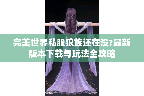 完美世界私服狼族还在没?最新版本下载与玩法全攻略