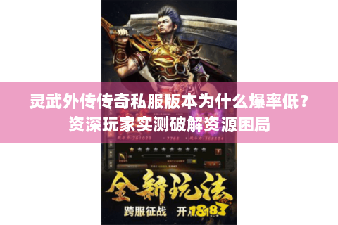灵武外传传奇私服版本为什么爆率低？资深玩家实测破解资源困局