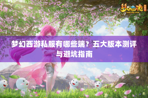梦幻西游私服有哪些端？五大版本测评与避坑指南