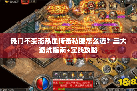 热门不变态热血传奇私服怎么选？三大避坑指南+实战攻略