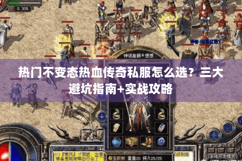 热门不变态热血传奇私服怎么选？三大避坑指南+实战攻略