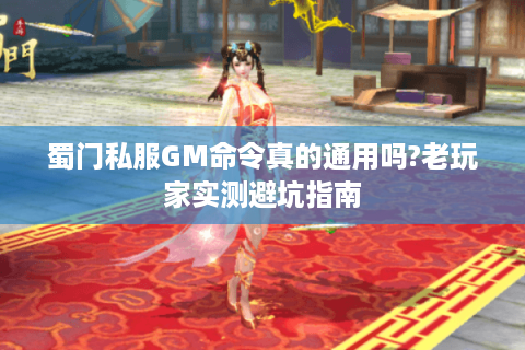 蜀门私服GM命令真的通用吗?老玩家实测避坑指南