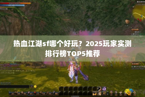 热血江湖sf哪个好玩？2025玩家实测排行榜TOP5推荐
