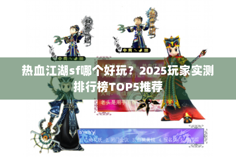 热血江湖sf哪个好玩？2025玩家实测排行榜TOP5推荐